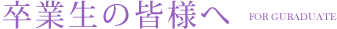 卒業生の皆様へ